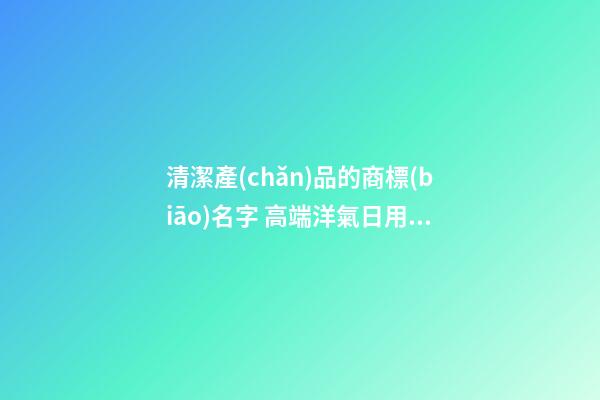 清潔產(chǎn)品的商標(biāo)名字 高端洋氣日用品牌名字,起名之家